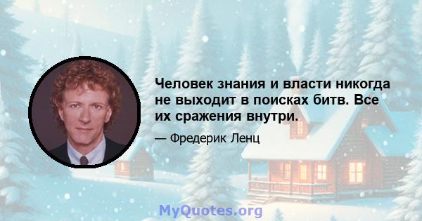 Человек знания и власти никогда не выходит в поисках битв. Все их сражения внутри.