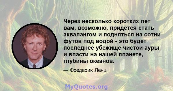 Через несколько коротких лет вам, возможно, придется стать аквалангом и подняться на сотни футов под водой - это будет последнее убежище чистой ауры и власти на нашей планете, глубины океанов.