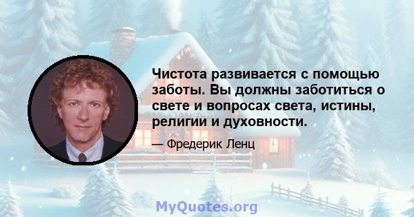 Чистота развивается с помощью заботы. Вы должны заботиться о свете и вопросах света, истины, религии и духовности.