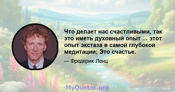 Что делает нас счастливыми, так это иметь духовный опыт ... этот опыт экстаза в самой глубокой медитации; Это счастье.