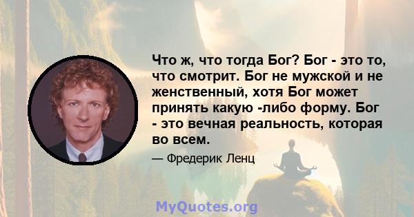 Что ж, что тогда Бог? Бог - это то, что смотрит. Бог не мужской и не женственный, хотя Бог может принять какую -либо форму. Бог - это вечная реальность, которая во всем.