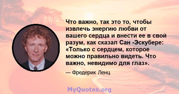 Что важно, так это то, чтобы извлечь энергию любви от вашего сердца и внести ее в свой разум, как сказал Сан -Эскубере: «Только с сердцем, которое можно правильно видеть. Что важно, невидимо для глаз».