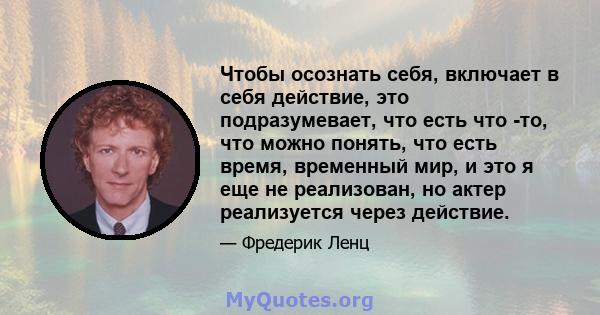 Чтобы осознать себя, включает в себя действие, это подразумевает, что есть что -то, что можно понять, что есть время, временный мир, и это я еще не реализован, но актер реализуется через действие.