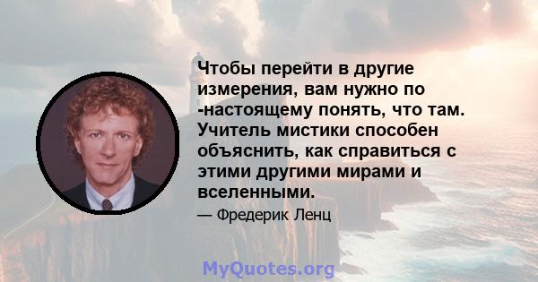 Чтобы перейти в другие измерения, вам нужно по -настоящему понять, что там. Учитель мистики способен объяснить, как справиться с этими другими мирами и вселенными.