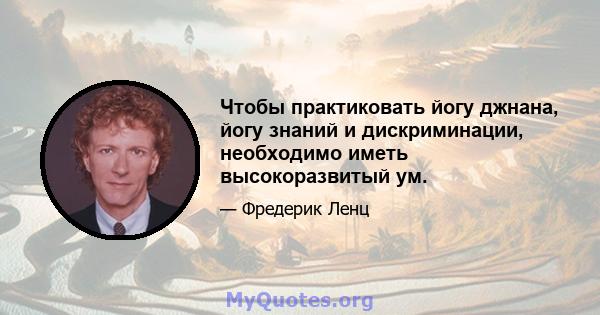 Чтобы практиковать йогу джнана, йогу знаний и дискриминации, необходимо иметь высокоразвитый ум.