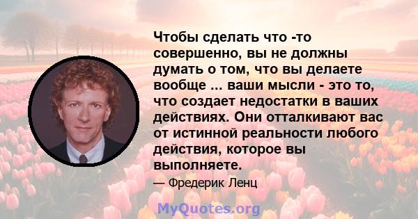 Чтобы сделать что -то совершенно, вы не должны думать о том, что вы делаете вообще ... ваши мысли - это то, что создает недостатки в ваших действиях. Они отталкивают вас от истинной реальности любого действия, которое