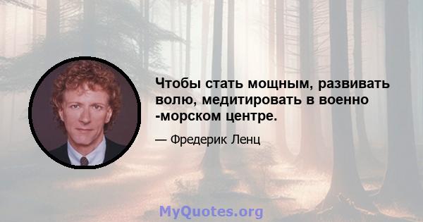 Чтобы стать мощным, развивать волю, медитировать в военно -морском центре.