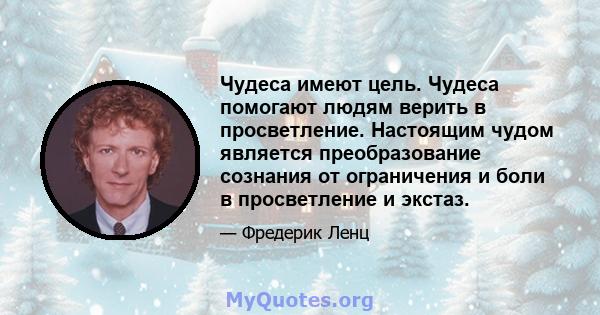 Чудеса имеют цель. Чудеса помогают людям верить в просветление. Настоящим чудом является преобразование сознания от ограничения и боли в просветление и экстаз.