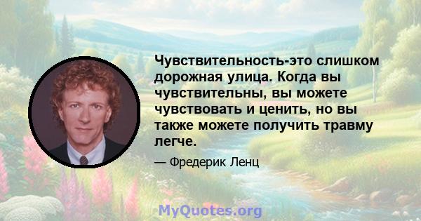 Чувствительность-это слишком дорожная улица. Когда вы чувствительны, вы можете чувствовать и ценить, но вы также можете получить травму легче.