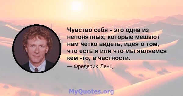 Чувство себя - это одна из непонятных, которые мешают нам четко видеть, идея о том, что есть я или что мы являемся кем -то, в частности.