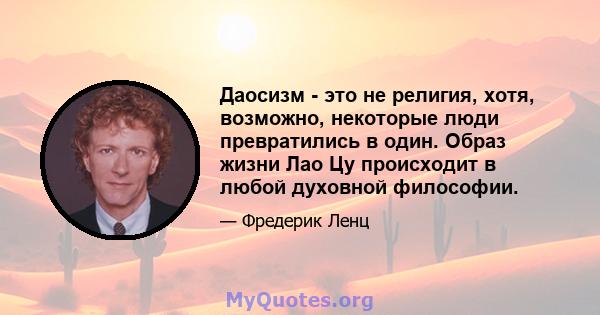 Даосизм - это не религия, хотя, возможно, некоторые люди превратились в один. Образ жизни Лао Цу происходит в любой духовной философии.