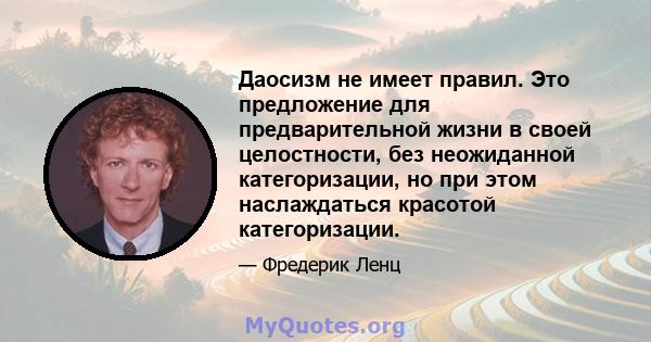 Даосизм не имеет правил. Это предложение для предварительной жизни в своей целостности, без неожиданной категоризации, но при этом наслаждаться красотой категоризации.