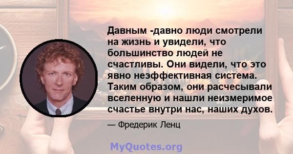 Давным -давно люди смотрели на жизнь и увидели, что большинство людей не счастливы. Они видели, что это явно неэффективная система. Таким образом, они расчесывали вселенную и нашли неизмеримое счастье внутри нас, наших