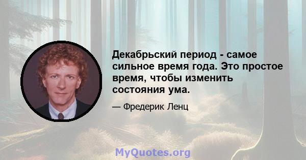 Декабрьский период - самое сильное время года. Это простое время, чтобы изменить состояния ума.