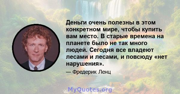 Деньги очень полезны в этом конкретном мире, чтобы купить вам место. В старые времена на планете было не так много людей. Сегодня все владеют лесами и лесами, и повсюду «нет нарушения».