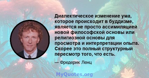 Диалектическое изменение ума, которое происходит в буддизме, является не просто ассимиляцией новой философской основы или религиозной основы для просмотра и интерпретации опыта. Скорее это полный структурный пересмотр