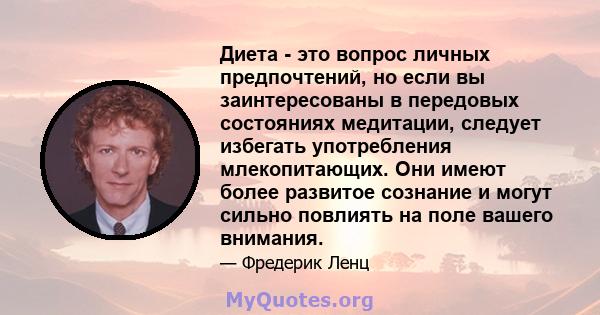 Диета - это вопрос личных предпочтений, но если вы заинтересованы в передовых состояниях медитации, следует избегать употребления млекопитающих. Они имеют более развитое сознание и могут сильно повлиять на поле вашего