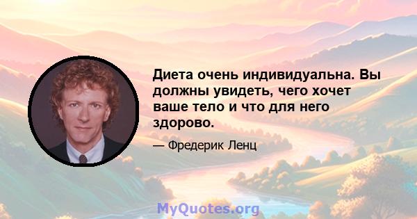 Диета очень индивидуальна. Вы должны увидеть, чего хочет ваше тело и что для него здорово.