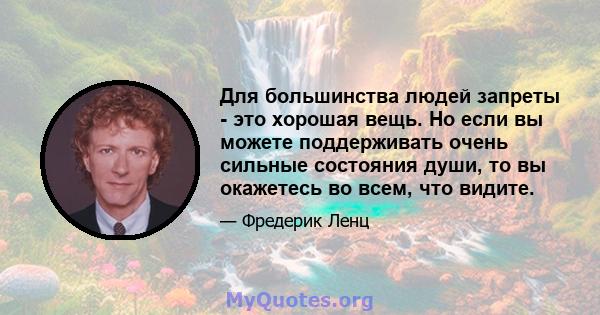 Для большинства людей запреты - это хорошая вещь. Но если вы можете поддерживать очень сильные состояния души, то вы окажетесь во всем, что видите.