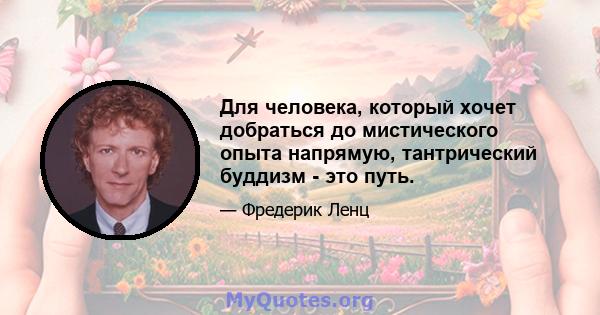 Для человека, который хочет добраться до мистического опыта напрямую, тантрический буддизм - это путь.