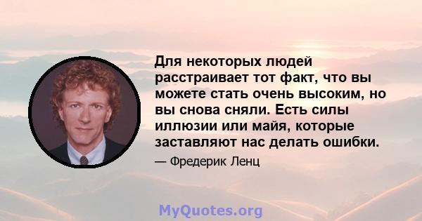 Для некоторых людей расстраивает тот факт, что вы можете стать очень высоким, но вы снова сняли. Есть силы иллюзии или майя, которые заставляют нас делать ошибки.