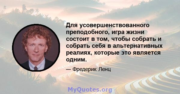 Для усовершенствованного преподобного, игра жизни состоит в том, чтобы собрать и собрать себя в альтернативных реалиях, которые это является одним.