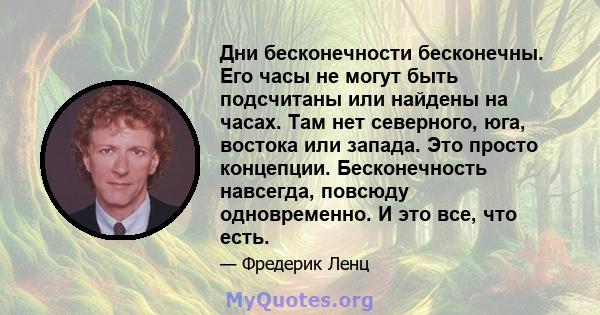 Дни бесконечности бесконечны. Его часы не могут быть подсчитаны или найдены на часах. Там нет северного, юга, востока или запада. Это просто концепции. Бесконечность навсегда, повсюду одновременно. И это все, что есть.