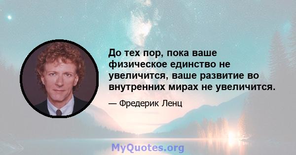 До тех пор, пока ваше физическое единство не увеличится, ваше развитие во внутренних мирах не увеличится.