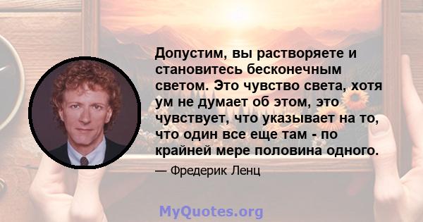 Допустим, вы растворяете и становитесь бесконечным светом. Это чувство света, хотя ум не думает об этом, это чувствует, что указывает на то, что один все еще там - по крайней мере половина одного.