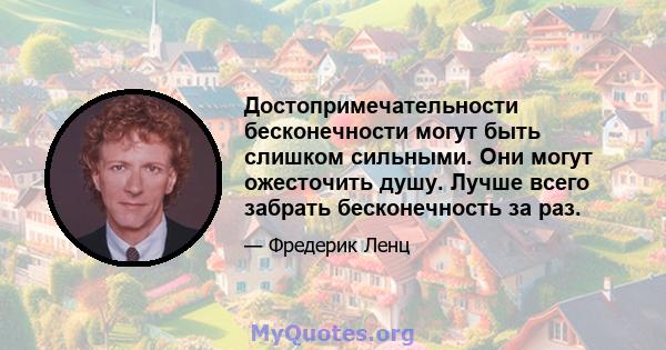 Достопримечательности бесконечности могут быть слишком сильными. Они могут ожесточить душу. Лучше всего забрать бесконечность за раз.