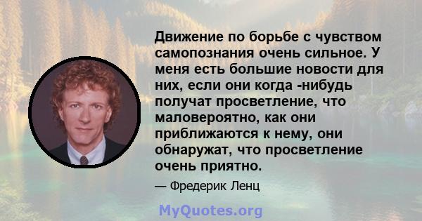 Движение по борьбе с чувством самопознания очень сильное. У меня есть большие новости для них, если они когда -нибудь получат просветление, что маловероятно, как они приближаются к нему, они обнаружат, что просветление