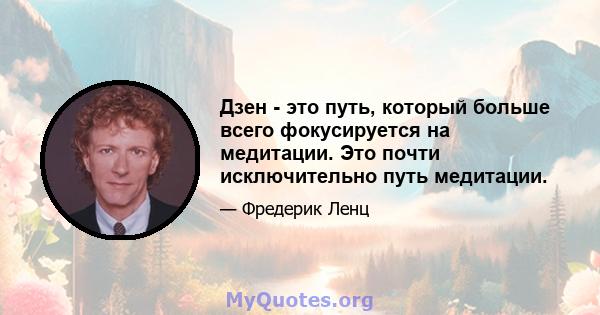 Дзен - это путь, который больше всего фокусируется на медитации. Это почти исключительно путь медитации.