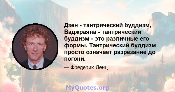 Дзен - тантрический буддизм, Ваджраяна - тантрический буддизм - это различные его формы. Тантрический буддизм просто означает разрезание до погони.