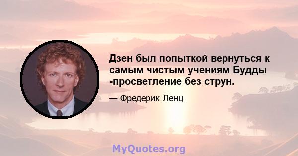 Дзен был попыткой вернуться к самым чистым учениям Будды -просветление без струн.