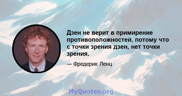 Дзен не верит в примирение противоположностей, потому что с точки зрения дзен, нет точки зрения.