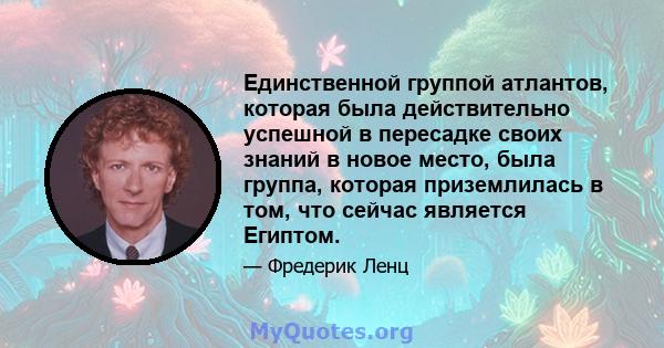 Единственной группой атлантов, которая была действительно успешной в пересадке своих знаний в новое место, была группа, которая приземлилась в том, что сейчас является Египтом.