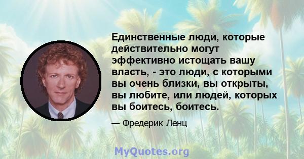 Единственные люди, которые действительно могут эффективно истощать вашу власть, - это люди, с которыми вы очень близки, вы открыты, вы любите, или людей, которых вы боитесь, боитесь.