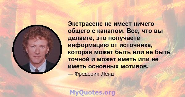 Экстрасенс не имеет ничего общего с каналом. Все, что вы делаете, это получаете информацию от источника, которая может быть или не быть точной и может иметь или не иметь основных мотивов.