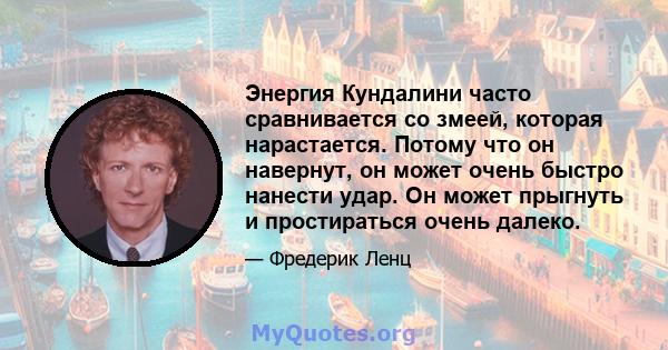 Энергия Кундалини часто сравнивается со змеей, которая нарастается. Потому что он навернут, он может очень быстро нанести удар. Он может прыгнуть и простираться очень далеко.