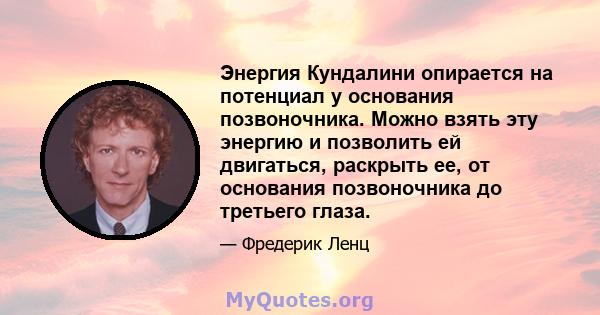 Энергия Кундалини опирается на потенциал у основания позвоночника. Можно взять эту энергию и позволить ей двигаться, раскрыть ее, от основания позвоночника до третьего глаза.