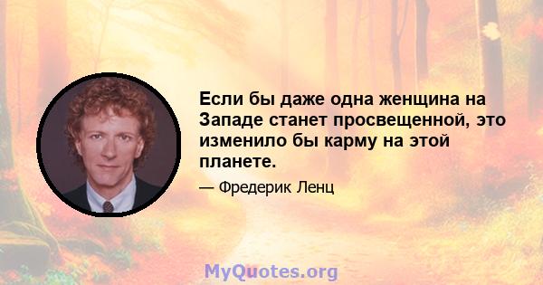 Если бы даже одна женщина на Западе станет просвещенной, это изменило бы карму на этой планете.