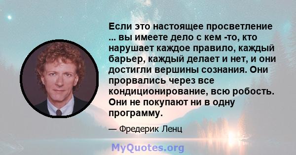 Если это настоящее просветление ... вы имеете дело с кем -то, кто нарушает каждое правило, каждый барьер, каждый делает и нет, и они достигли вершины сознания. Они прорвались через все кондиционирование, всю робость.