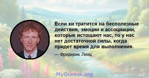 Если хи тратится на бесполезные действия, эмоции и ассоциации, которые истощают нас, то у нас нет достаточной силы, когда придет время для выполнения.