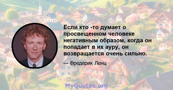 Если кто -то думает о просвещенном человеке негативным образом, когда он попадает в их ауру, он возвращается очень сильно.