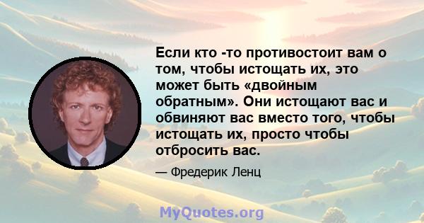 Если кто -то противостоит вам о том, чтобы истощать их, это может быть «двойным обратным». Они истощают вас и обвиняют вас вместо того, чтобы истощать их, просто чтобы отбросить вас.