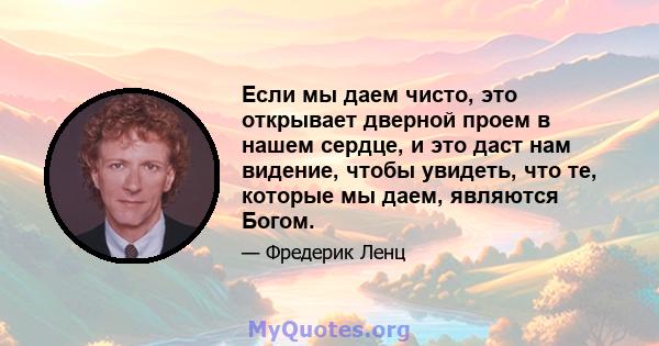 Если мы даем чисто, это открывает дверной проем в нашем сердце, и это даст нам видение, чтобы увидеть, что те, которые мы даем, являются Богом.