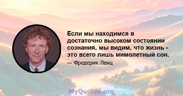 Если мы находимся в достаточно высоком состоянии сознания, мы видим, что жизнь - это всего лишь мимолетный сон.