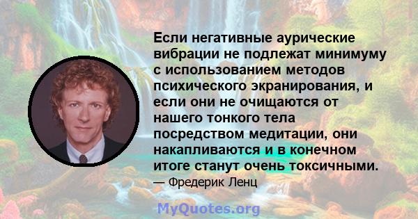 Если негативные аурические вибрации не подлежат минимуму с использованием методов психического экранирования, и если они не очищаются от нашего тонкого тела посредством медитации, они накапливаются и в конечном итоге