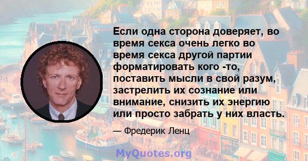 Если одна сторона доверяет, во время секса очень легко во время секса другой партии форматировать кого -то, поставить мысли в свой разум, застрелить их сознание или внимание, снизить их энергию или просто забрать у них