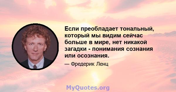 Если преобладает тональный, который мы видим сейчас больше в мире, нет никакой загадки - понимания сознания или осознания.